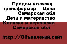 Продам коляску трансформер  › Цена ­ 5 000 - Самарская обл. Дети и материнство » Коляски и переноски   . Самарская обл.